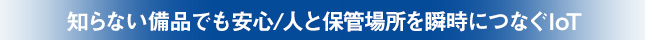 知らない備品でも安心/人と保管場所を瞬時につなぐloT